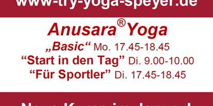 Yogakurs - PLZ 68766 (Deutschland) - Neue Kurse ab Januar
Yoga "Basic" für Yoganeugierigen, keine Vorkenntnisse erfoderlich
Yoga "Start in den Tag" knackige Yogastunde, Energiekick für den Tag
Yoga "für Sportler" im Vordergrund  stehen Dehnung, Körperwahrnehmung und stabilisierende Haltungen. Yoga als Ausgleich für deinen Körper. - try-yoga-speyer
