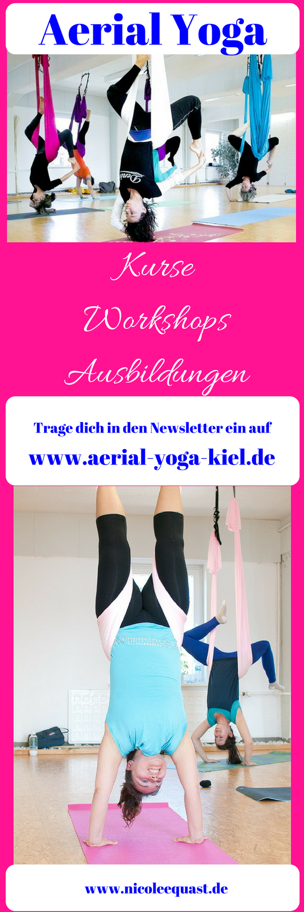 Yoga: 2 Mal im Jahr gibt es eine Aerial Yoga Ausbildung in 3 Modulen, die auch unabhängig von einander gebucht werden können. Trage dich hier zum Newsletter ein und du bekommst alle Termine zu Kursen, Workshops, Ausbildungen und Angeboten:
http://aerial-yoga-kiel.de/   - Aerial Yoga Workshops und Kurse mit Nicole Quast-Prell
